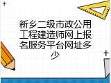 新乡二级市政公用工程建造师网上报名服务平台网址多少