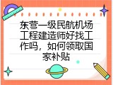 东营一级民航机场工程建造师好找工作吗，如何领取国家补贴
