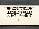 东营二级市政公用工程建造师网上报名服务平台网址多少