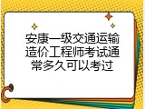 安康一级交通运输造价工程师考试通常多久可以考过