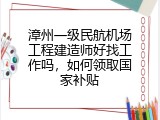 漳州一级民航机场工程建造师好找工作吗，如何领取国家补贴