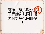 鹰潭二级市政公用工程建造师网上报名服务平台网址多少