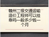 赣州二级交通运输造价工程师可以挂靠吗一般多少钱一个月