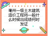 亳州一级土木建筑造价工程师一般什么时候出成绩何时发证
