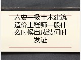 六安一级土木建筑造价工程师一般什么时候出成绩何时发证