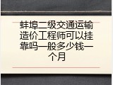 蚌埠二级交通运输造价工程师可以挂靠吗一般多少钱一个月