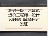 绍兴一级土木建筑造价工程师一般什么时候出成绩何时发证