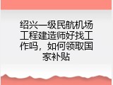 绍兴一级民航机场工程建造师好找工作吗，如何领取国家补贴