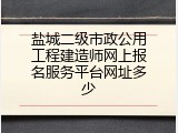 盐城二级市政公用工程建造师网上报名服务平台网址多少