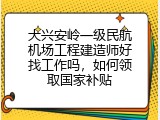 大兴安岭一级民航机场工程建造师好找工作吗，如何领取国家补贴