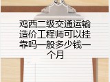 鸡西二级交通运输造价工程师可以挂靠吗一般多少钱一个月