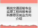 鹤岗交通运输专业监理工程师报考资料推荐及就业方向介绍