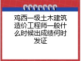 鸡西一级土木建筑造价工程师一般什么时候出成绩何时发证