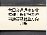 营口交通运输专业监理工程师报考资料推荐及就业方向介绍