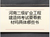 河南二级矿业工程建造师考试要看教材吗具体哪些书