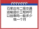 石家庄市二级交通运输造价工程师可以挂靠吗一般多少钱一个月