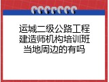 运城二级公路工程建造师机构培训班当地周边的有吗