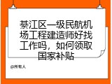 綦江区一级民航机场工程建造师好找工作吗，如何领取国家补贴