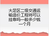 大足区二级交通运输造价工程师可以挂靠吗一般多少钱一个月