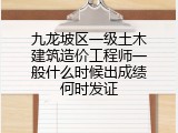 九龙坡区一级土木建筑造价工程师一般什么时候出成绩何时发证