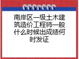 南岸区一级土木建筑造价工程师一般什么时候出成绩何时发证