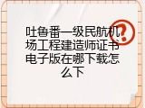 吐鲁番一级民航机场工程建造师证书电子版在哪下载怎么下