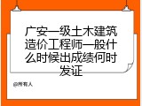 广安一级土木建筑造价工程师一般什么时候出成绩何时发证