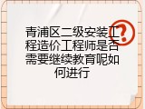 青浦区二级安装工程造价工程师是否需要继续教育呢如何进行