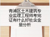 青浦区土木建筑专业监理工程师考完证有什么好处含金量分析