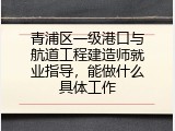 青浦区一级港口与航道工程建造师就业指导，能做什么具体工作