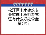 松江区土木建筑专业监理工程师考完证有什么好处含金量分析
