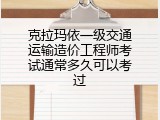 克拉玛依一级交通运输造价工程师考试通常多久可以考过