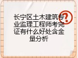 长宁区土木建筑专业监理工程师考完证有什么好处含金量分析