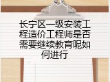 长宁区一级安装工程造价工程师是否需要继续教育呢如何进行