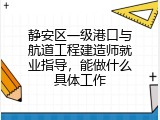 静安区一级港口与航道工程建造师就业指导，能做什么具体工作