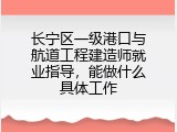 长宁区一级港口与航道工程建造师就业指导，能做什么具体工作