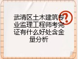 武清区土木建筑专业监理工程师考完证有什么好处含金量分析