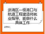 武清区一级港口与航道工程建造师就业指导，能做什么具体工作