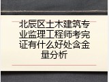 北辰区土木建筑专业监理工程师考完证有什么好处含金量分析