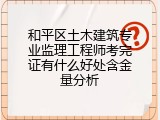 和平区土木建筑专业监理工程师考完证有什么好处含金量分析