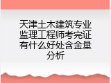 天津土木建筑专业监理工程师考完证有什么好处含金量分析