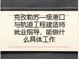 克孜勒苏一级港口与航道工程建造师就业指导，能做什么具体工作