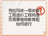 克拉玛依一级安装工程造价工程师是否需要继续教育呢如何进行