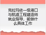 克拉玛依一级港口与航道工程建造师就业指导，能做什么具体工作