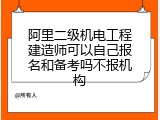 阿里二级机电工程建造师可以自己报名和备考吗不报机构