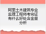 阿里土木建筑专业监理工程师考完证有什么好处含金量分析