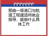 那曲一级港口与航道工程建造师就业指导，能做什么具体工作