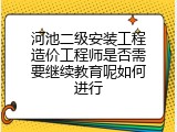 河池二级安装工程造价工程师是否需要继续教育呢如何进行