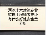 河池土木建筑专业监理工程师考完证有什么好处含金量分析