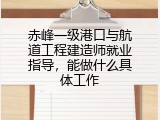 赤峰一级港口与航道工程建造师就业指导，能做什么具体工作